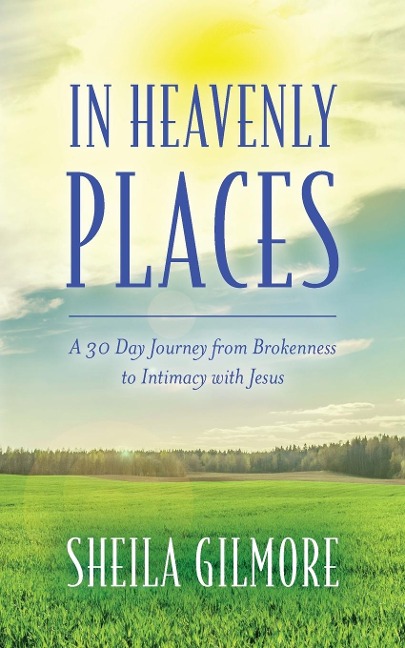 In Heavenly Places: A 30 Day Journey from Brokenness to Intimacy with Jesus