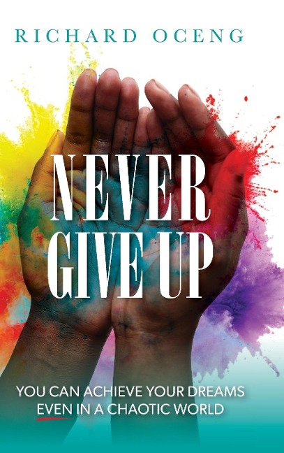 Never Give Up: You Can Achieve Your Dreams, Even in A Chaotic World