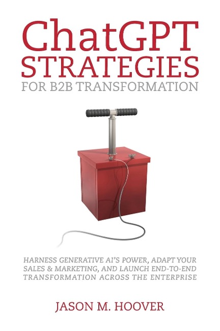 ChatGPT Strategies for B2B Transformation: Harness generative AIs power, adapt your sales & marketing, and launch end-to-end transformation across the enterprise