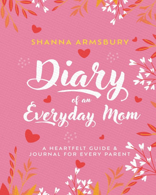 Diary of an Everyday Mom: A Heartfelt Guide & Journal for Every Parent