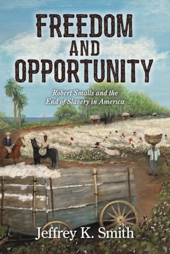 Freedom and Opportunity Robert Smalls and the End of Slavery in America