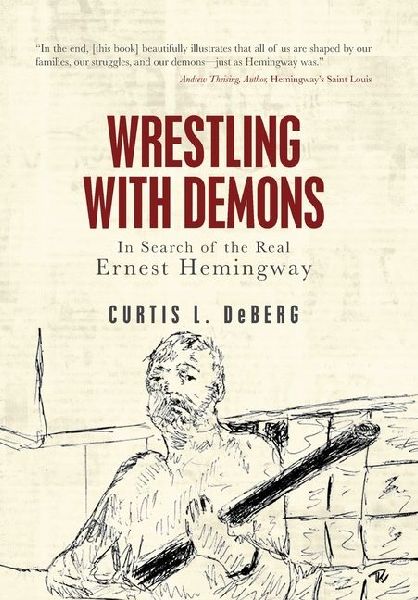 Wrestling with Demons: In Search of the Real Ernest Hemingway
