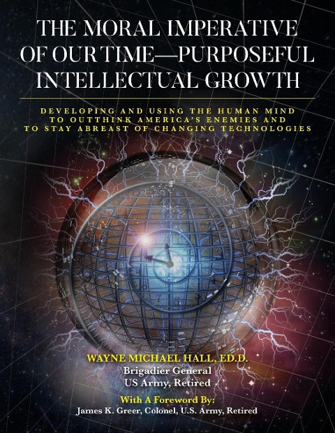 The Moral Imperative of Our Time- Purposeful Intellectual Growth: Developing and Using the Human Mind To Outthink Americas Enemies and To Stay Abreast of Changing Technologies