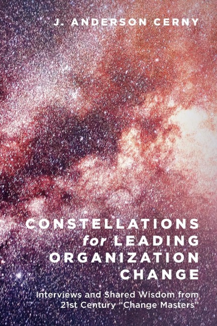 Constellations for Leading Organization Change: Interviews and Shared Wisdom from 21st Century Change Masters