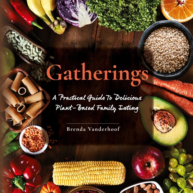 Gatherings: A Practical Guide To Delicious Plant-Based Family Eating