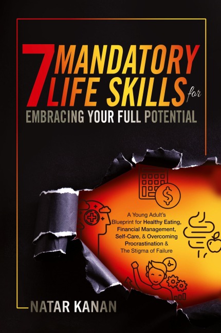 7 Mandatory Life Skills for Embracing Your Full Potential: A Young Adults Blueprint for Healthy Eating, Financial Management, Self-Care & Overcoming Procrastination & the Stigma of Failure