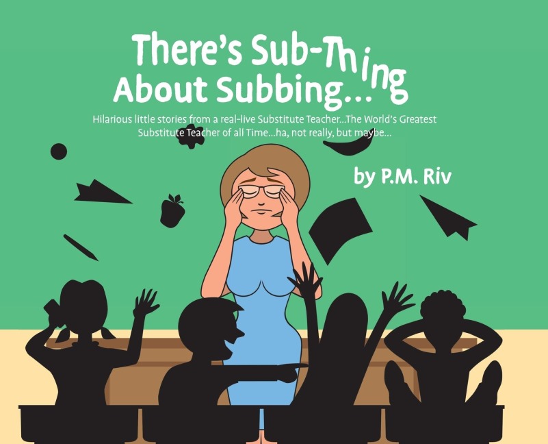 Theres Sub-Thing About Subbing...: Hilarious little stories from a real-live Substitute Teacher... The Worlds Greatest Substitute Teacher of all Time... ha, not really, but maybe...