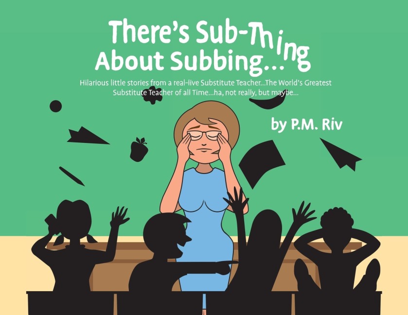 Theres Sub-Thing About Subbing...: Hilarious little stories from a real-live Substitute Teacher... The Worlds Greatest Substitute Teacher of all Time... ha, not really, but maybe...