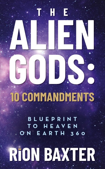 The Alien Gods: 10 Commandments: Blueprint to Heaven on Earth 360