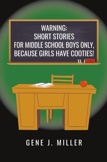 WARNING! SHORT STORIES FOR MIDDLE SCHOOL BOYS ONLY, BECAUSE GIRLS HAVE COOTIES!: 15 Hilarious Adventures About Friends, Mischief, and Growing Up