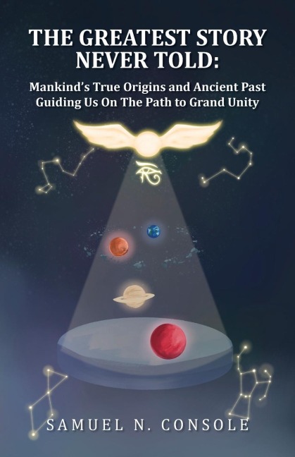 The Greatest Story Never Told: Mankinds True Origins and Ancient Past Guiding Us On the Path to Grand Unity