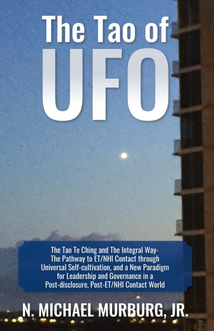 The Tao of UFO: The Tao Te Ching and The Integral Way- The Pathway to ET/NHI Contact through Universal Self-cultivation, and a New Paradigm for Leadership and Governance in a Post-disclosure, Post-ET/NHI Contact World