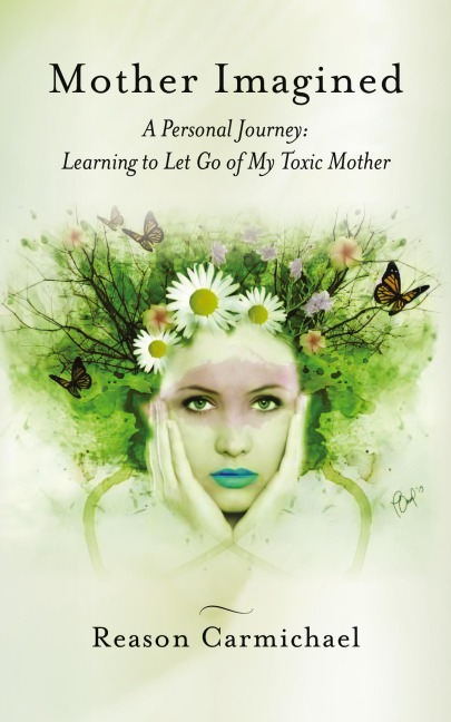 Mother Imagined: A Personal Journey: Learning to Let Go of My Toxic Mother