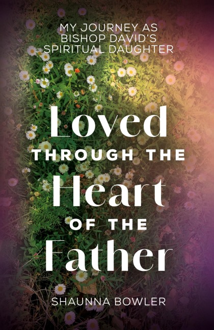Loved Through the Heart of the Father: My Journey as Bishop David's Spiritual Daughter