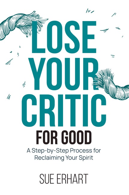 Lose Your Critic for Good: A Step-by-Step Process for Reclaiming Your Spirit.