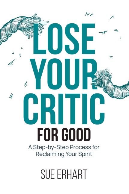 Lose Your Critic for Good: A Step-by-Step Process for Reclaiming Your Spirit.