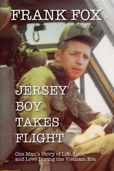 Jersey Boy Takes Flight: One Mans Story of Life, Loss, and Love During the Vietnam Era