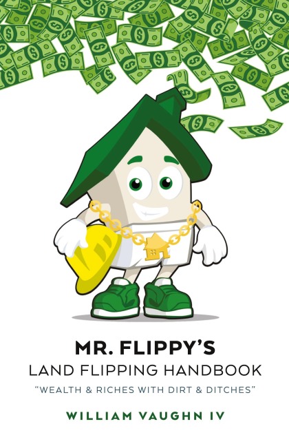 Mr. Flippys Land Flipping Handbook: Wealth & Riches With Dirt & Ditches