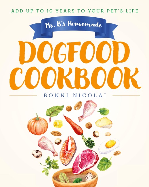 Ms. Bs Homemade Dogfood Cookbook: Add Up To 10 Years to Your Pets Life