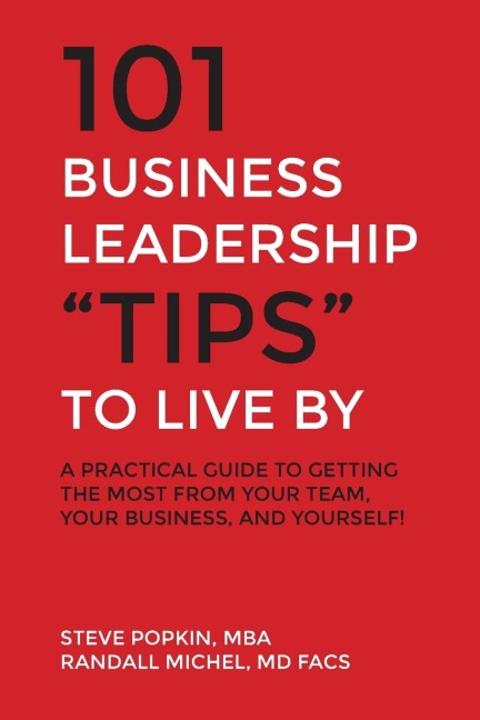 101 Business Leadership "Tips" to Live By: A practical guide to getting the most from your team, your business, and yourself!