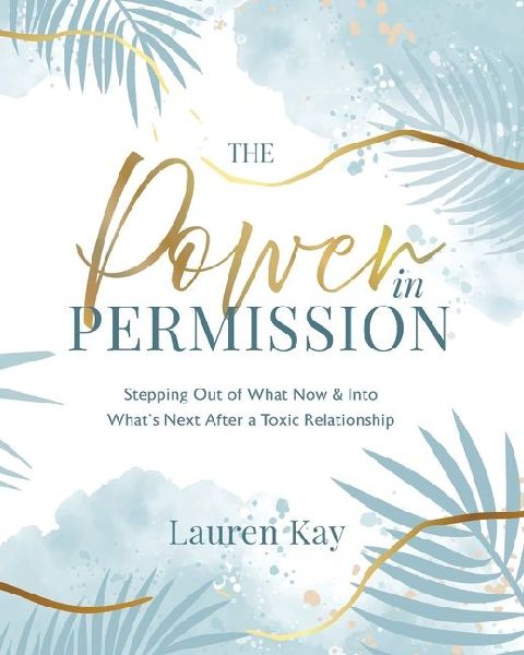 The Power in Permission: Stepping Out of What Now & Into Whats Next After a Toxic Relationship