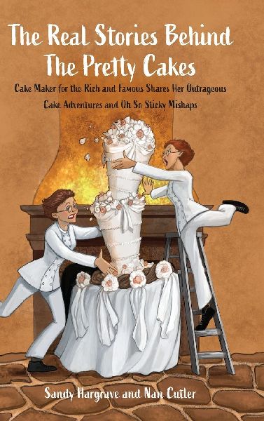 The Real Stories Behind the Pretty Cakes: Cake Maker for the Rich and Famous Shares Her Outrageous Cake Adventures and Oh So Sticky Mishaps