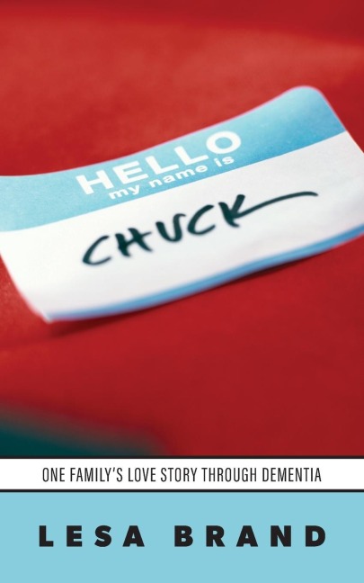 Hello - My Name is CHUCK: One Familys Love Story Through Dementia