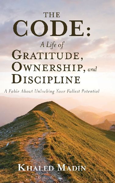 The CODE - A Life of Gratitude, Ownership, and Discipline: A Fable About Unlocking Your Fullest Potential