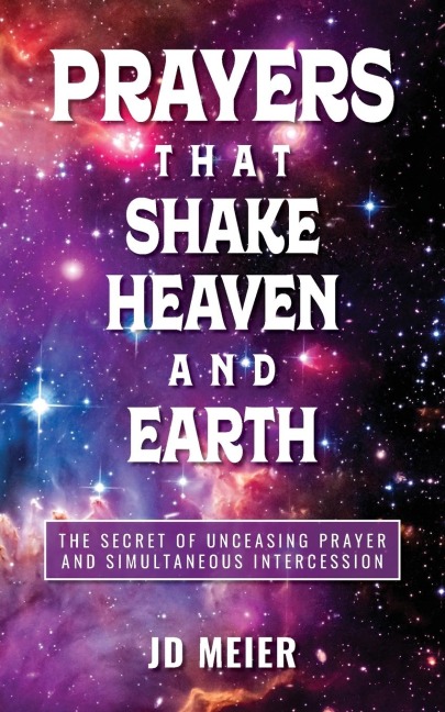 Prayers that Shake Heaven and Earth: The Secret of Unceasing Prayer and Simultaneous Intercession