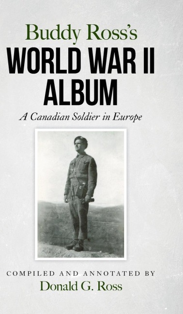 Buddy Rosss World War II Album: A Canadian Soldier in Europe