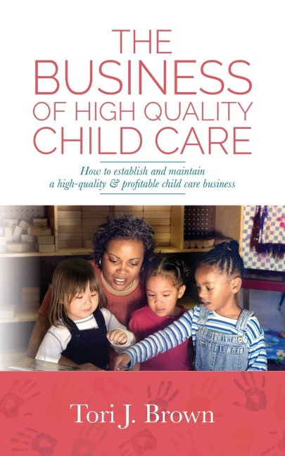 The Business of High Quality Child Care: How to Establish and Maintain a High-Quality & Profitable Childcare Business