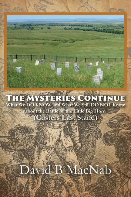 The Mysteries Continue: What We DO KNOW and What We Still DO NOT Know about the Battle of the Little Big Horn (Custers Last Stand)