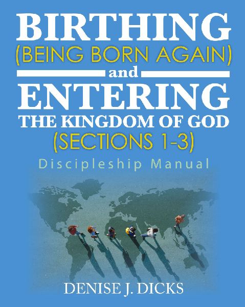 Birthing (Being Born Again) and Entering the Kingdom of God (Sections 1-3): Discipleship Manual