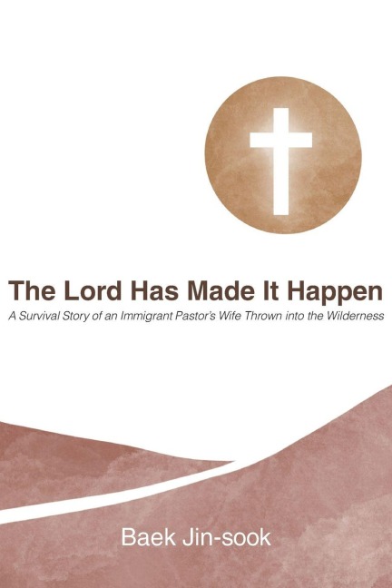 The Lord Has Made It Happen: A Survival Story of an Immigrant Pastors Wife Thrown into the Wilderness