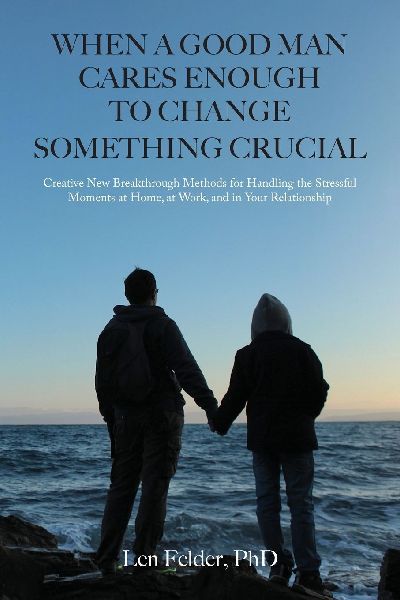 When a Good Man Cares Enough to Change Something Crucial: Creative New Breakthrough Methods for Handling the Stressful Moments at Home, at Work, and in Your Relationship