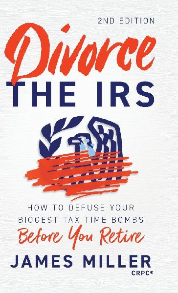 Divorce the IRS: How to Defuse Your Biggest Tax Time Bombs Before You Retire, 2nd Edition: How to Defuse Your Biggest Tax Time Bombs Before You Retire: How to Defuse Your Biggest Tax Time Bombs Before You Retire