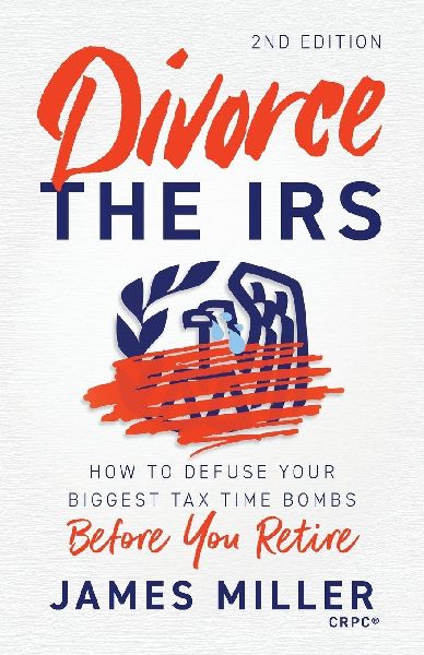 Divorce the IRS: How to Defuse Your Biggest Tax Time Bombs Before You Retire