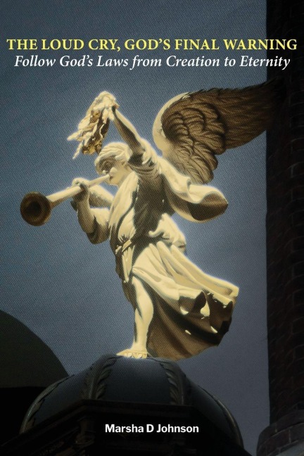 The Loud Cry, Gods Final Warning: Follow Gods Laws from Creation to Eternity