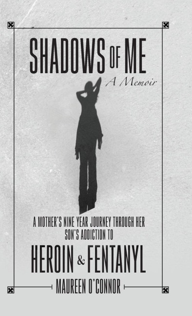 Shadows Of Me: A Mothers Nine Year Journey Through Her Sons Addiction to Heroin & Fentanyl