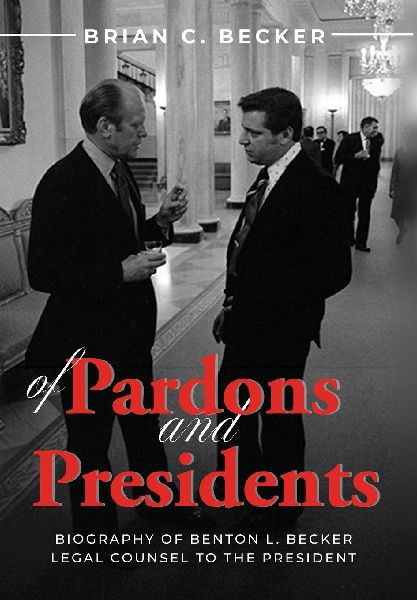 Of Pardons and Presidents: Biography of Benton L. Becker Legal Counsel to the President