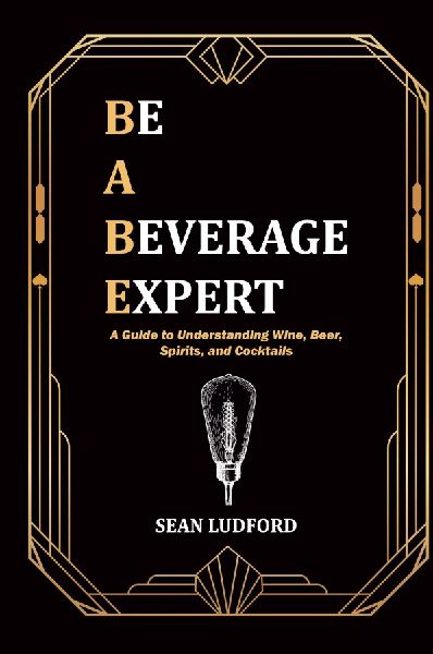 Be a Beverage Expert: A Guide to Understanding Wine, Beer, Spirits, and Cocktails