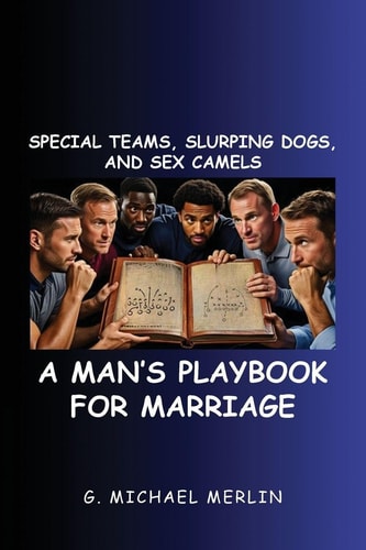 Special Teams, Slurping Dogs, and Sex Camels A Man's Playbook for Marriage