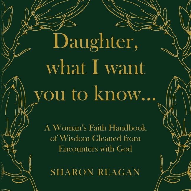 Daughter, what I want you to know...: A Womans Faith Handbook of Wisdom Gleaned from Encounters with God