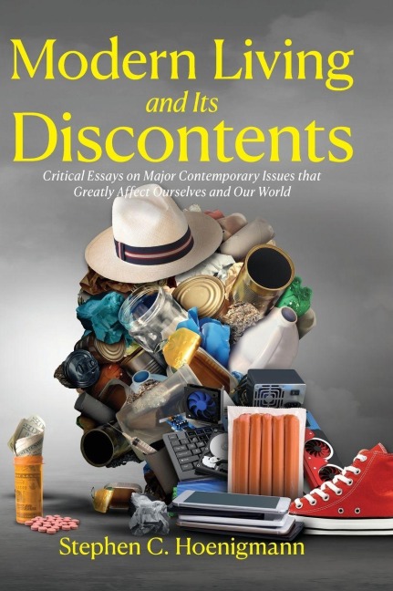 Modern Living and Its Discontents: Critical Essays on Major Contemporary Issues that Greatly Affect Ourselves and Our World
