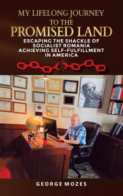 MY LIFELONG JOURNEY TO THE PROMISED LAND: ESCAPING THE shackle OF SOCIALIST ROMANIA ACHIEVING SELF-FULFILLMENT IN AMERICA