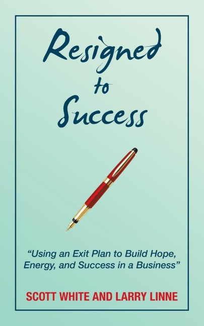 Resigned to Success: "Using an Exit Plan to Build Hope, Energy, and Success in a Business"