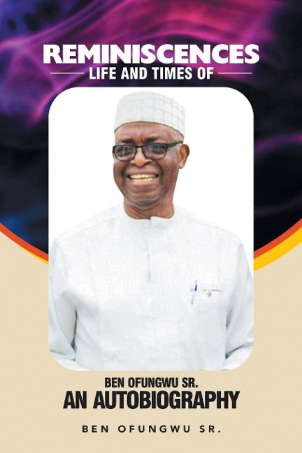 Reminiscences: Life and Times of Ben Ofungwu Sr. an Autobiography