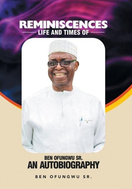 Reminiscences: Life and Times of Ben Ofungwu Sr. an Autobiography
