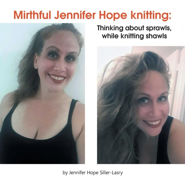 Mirthful Jennifer Hope Knitting: : Thinking About Sprawls, While Knitting Shawls
