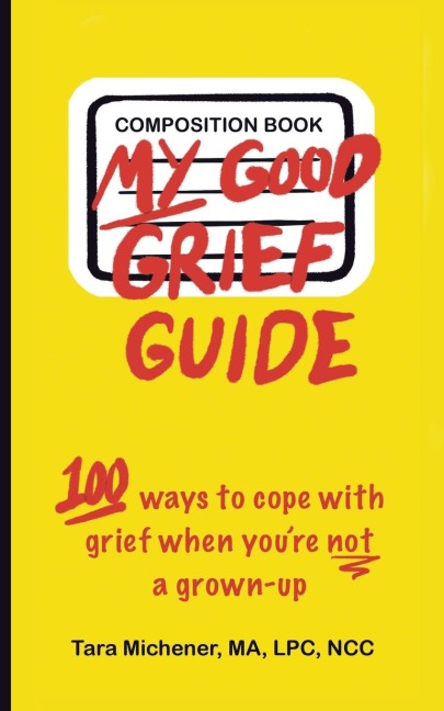 My Good Grief Guide: 100 Ways To Cope With Grief When You're Not A Grown-up